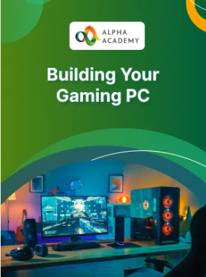 Building Your Gaming PC - Alpha Academy