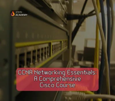CCNA Networking Essentials: Comprehensive Cisco Training for Beginners John Academy